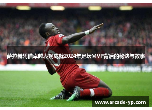 萨拉赫凭借卓越表现成就2024年足坛MVP背后的秘诀与故事