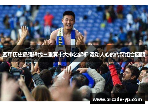 西甲历史最强锋线三重奏十大排名解析 激动人心的传奇组合回顾