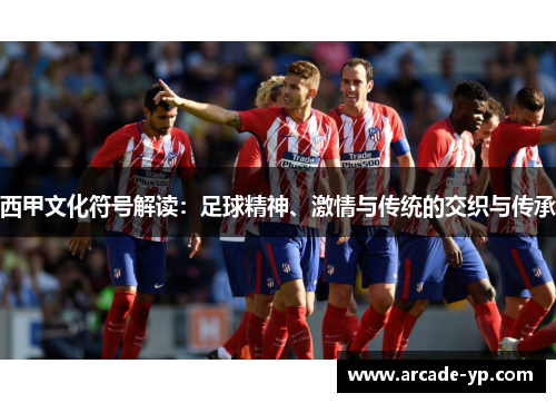 西甲文化符号解读：足球精神、激情与传统的交织与传承