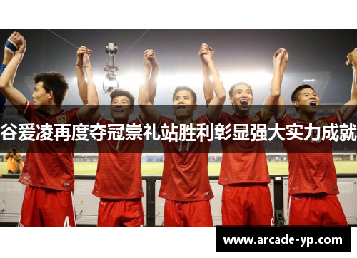 谷爱凌再度夺冠崇礼站胜利彰显强大实力成就