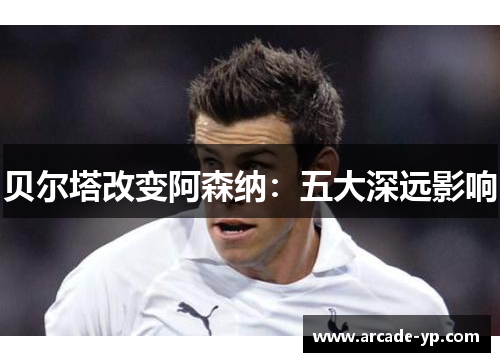 贝尔塔改变阿森纳：五大深远影响