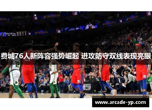 费城76人新阵容强势崛起 进攻防守双线表现亮眼