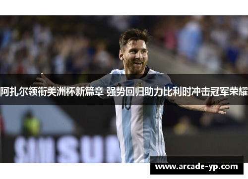 阿扎尔领衔美洲杯新篇章 强势回归助力比利时冲击冠军荣耀