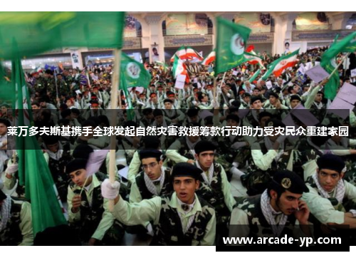 莱万多夫斯基携手全球发起自然灾害救援筹款行动助力受灾民众重建家园