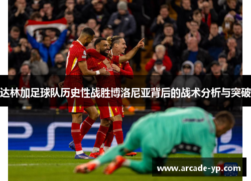 达林加足球队历史性战胜博洛尼亚背后的战术分析与突破