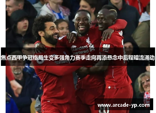 焦点西甲争冠格局生变多强角力赛季走向再添悬念中后程暗流涌动