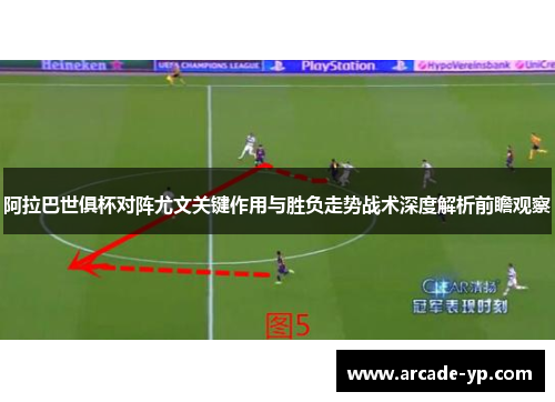 阿拉巴世俱杯对阵尤文关键作用与胜负走势战术深度解析前瞻观察