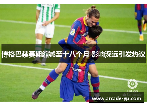 博格巴禁赛期缩减至十八个月 影响深远引发热议