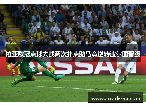 拉亚欧冠点球大战两次扑点助马竞逆转波尔图晋级